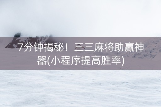 7分钟揭秘！三三麻将助赢神器(小程序提高胜率)