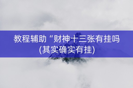 教程辅助“财神十三张有挂吗(其实确实有挂)