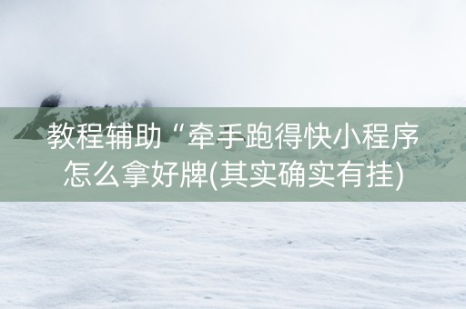 教程辅助“牵手跑得快小程序怎么拿好牌(其实确实有挂)