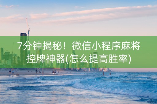 7分钟揭秘！微信小程序麻将控牌神器(怎么提高胜率)