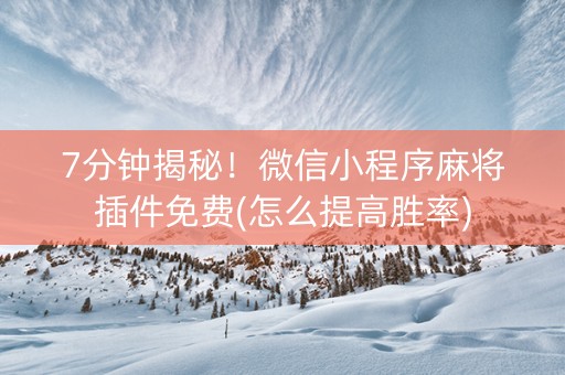 7分钟揭秘！微信小程序麻将插件免费(怎么提高胜率)