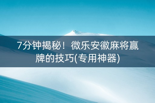 7分钟揭秘！微乐安徽麻将赢牌的技巧(专用神器)