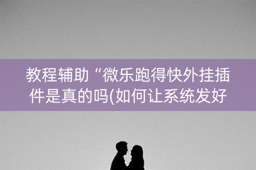 教程辅助“微乐跑得快外挂插件是真的吗(如何让系统发好牌)