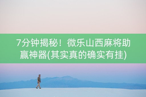 7分钟揭秘！微乐山西麻将助赢神器(其实真的确实有挂)