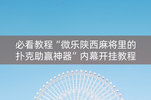 必看教程“微乐陕西麻将里的扑克助赢神器”内幕开挂教程