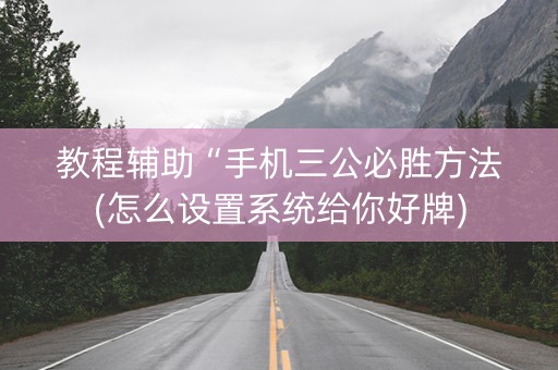 教程辅助“手机三公必胜方法(怎么设置系统给你好牌)