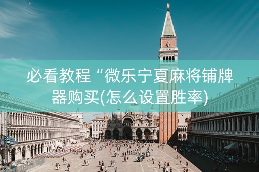 必看教程“微乐宁夏麻将铺牌器购买(怎么设置胜率)