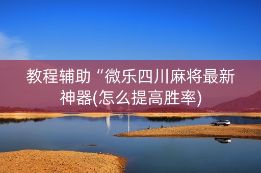 教程辅助“微乐四川麻将最新神器(怎么提高胜率)