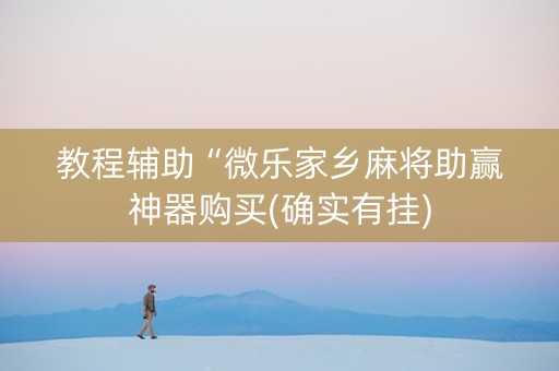 教程辅助“微乐家乡麻将助赢神器购买(确实有挂)