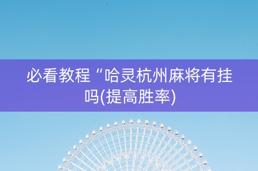 必看教程“哈灵杭州麻将有挂吗(提高胜率)