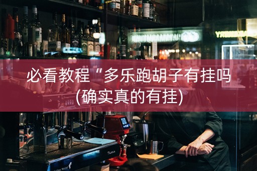 必看教程“多乐跑胡子有挂吗(确实真的有挂)