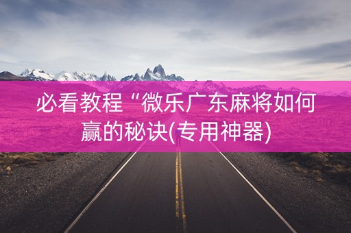 必看教程“微乐广东麻将如何赢的秘诀(专用神器)