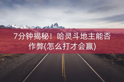 7分钟揭秘！哈灵斗地主能否作弊(怎么打才会赢)