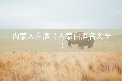 内蒙人白酒（内蒙白酒名大全）