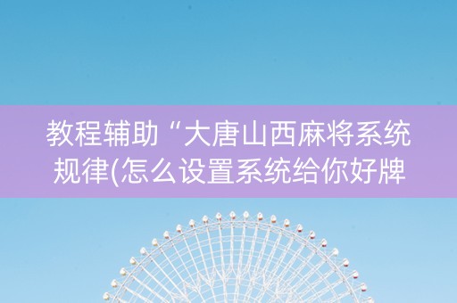 教程辅助“大唐山西麻将系统规律(怎么设置系统给你好牌)