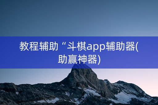 教程辅助“斗棋app辅助器(助赢神器)