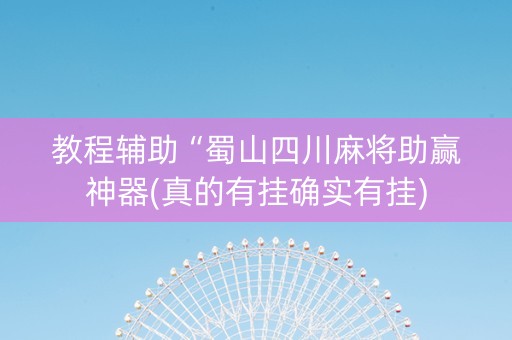 教程辅助“蜀山四川麻将助赢神器(真的有挂确实有挂)