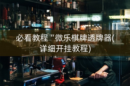 必看教程“微乐棋牌透牌器(详细开挂教程)