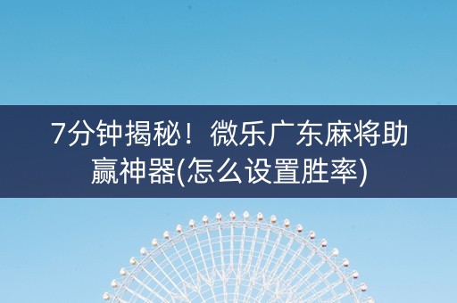 7分钟揭秘！微乐广东麻将助赢神器(怎么设置胜率)