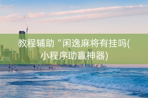 教程辅助“闲逸麻将有挂吗(小程序助赢神器)