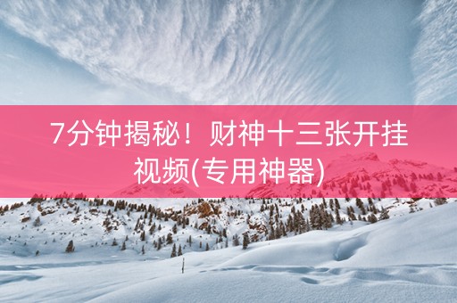 7分钟揭秘！财神十三张开挂视频(专用神器)