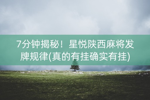 7分钟揭秘！星悦陕西麻将发牌规律(真的有挂确实有挂)