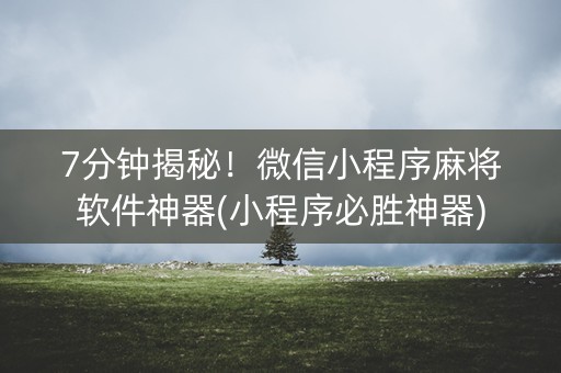 7分钟揭秘！微信小程序麻将软件神器(小程序必胜神器)