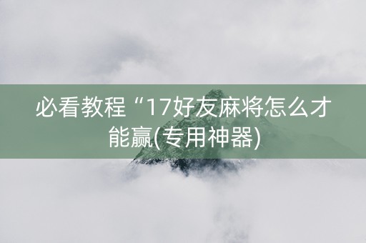必看教程“17好友麻将怎么才能赢(专用神器)