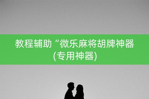 教程辅助“微乐麻将胡牌神器(专用神器)