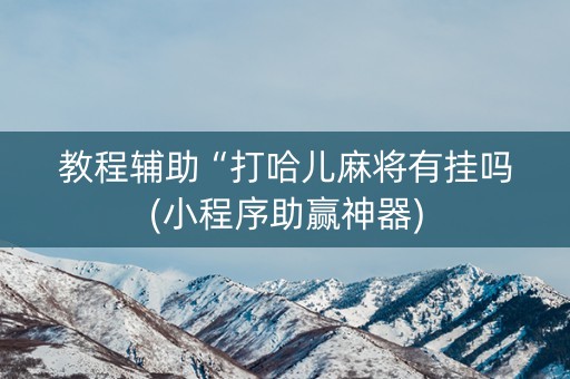 教程辅助“打哈儿麻将有挂吗(小程序助赢神器)