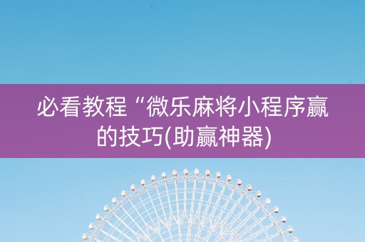 必看教程“微乐麻将小程序赢的技巧(助赢神器)