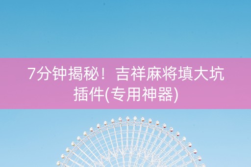7分钟揭秘！吉祥麻将填大坑插件(专用神器)