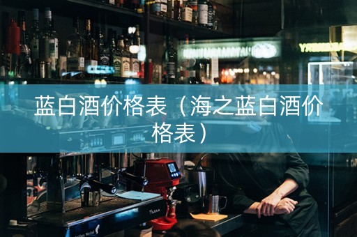 蓝白酒价格表（海之蓝白酒价格表）