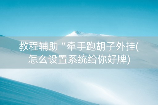 教程辅助“牵手跑胡子外挂(怎么设置系统给你好牌)