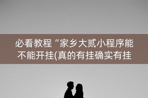 必看教程“家乡大贰小程序能不能开挂(真的有挂确实有挂)