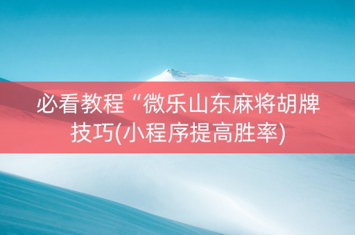 必看教程“微乐山东麻将胡牌技巧(小程序提高胜率)