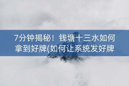 7分钟揭秘！钱塘十三水如何拿到好牌(如何让系统发好牌)