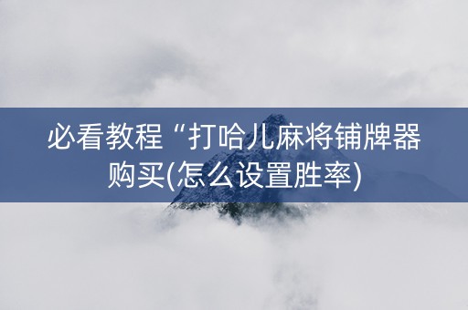必看教程“打哈儿麻将铺牌器购买(怎么设置胜率)