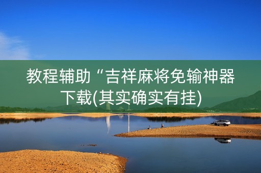 教程辅助“吉祥麻将免输神器下载(其实确实有挂)