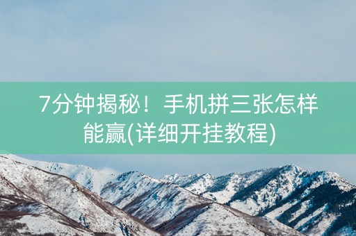 7分钟揭秘！手机拼三张怎样能赢(详细开挂教程)