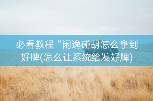 必看教程“闲逸碰胡怎么拿到好牌(怎么让系统给发好牌)