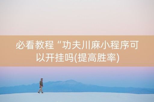 必看教程“功夫川麻小程序可以开挂吗(提高胜率)