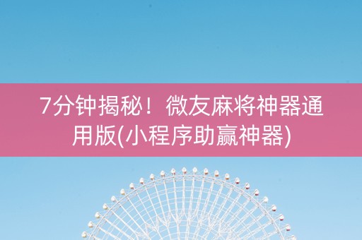 7分钟揭秘！微友麻将神器通用版(小程序助赢神器)
