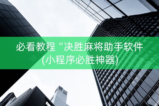 必看教程“决胜麻将助手软件(小程序必胜神器)