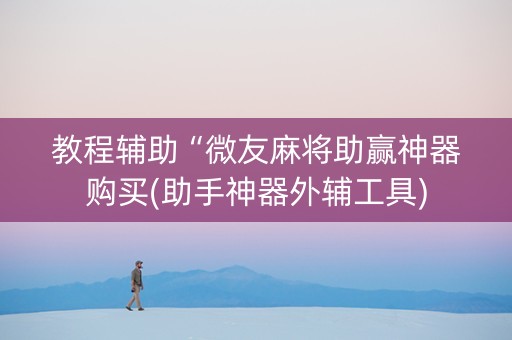 教程辅助“微友麻将助赢神器购买(助手神器外辅工具)