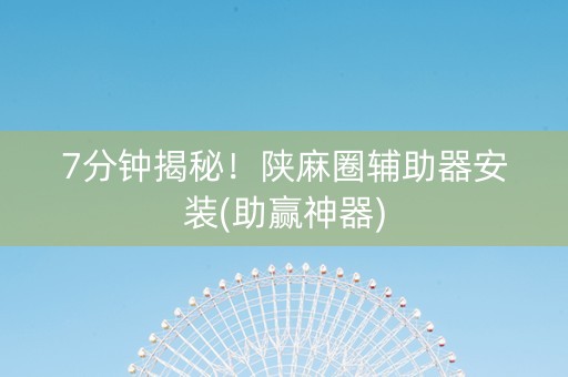 7分钟揭秘！陕麻圈辅助器安装(助赢神器)