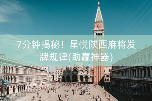 7分钟揭秘！星悦陕西麻将发牌规律(助赢神器)