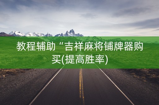 教程辅助“吉祥麻将铺牌器购买(提高胜率)