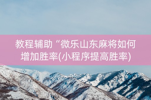 教程辅助“微乐山东麻将如何增加胜率(小程序提高胜率)