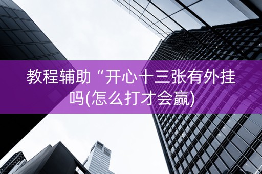 教程辅助“开心十三张有外挂吗(怎么打才会赢)